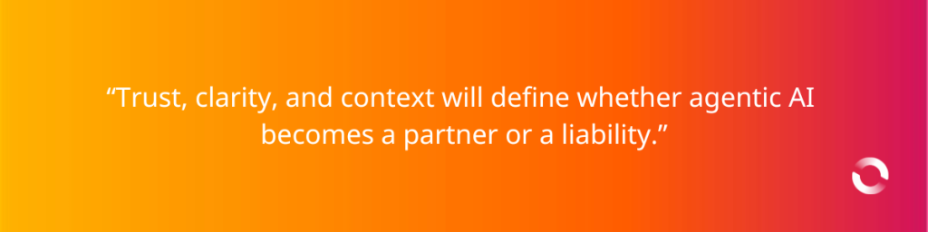 Trust clarity and context will define whether agentic AI becomes a partner or a liability