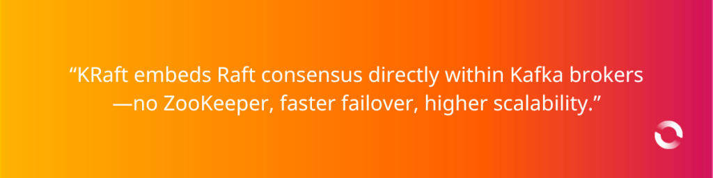 “KRaft embeds Raft consensus directly within Kafka brokers—no ZooKeeper, faster failover, higher scalability.”